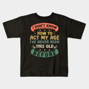 I Don't Know How To Act My Age Funny Old People sayings Kids T-Shirt